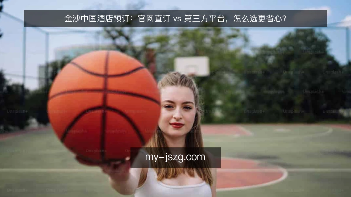金沙中国酒店预订:官网直订 vs 第三方平台,怎么选更省心?