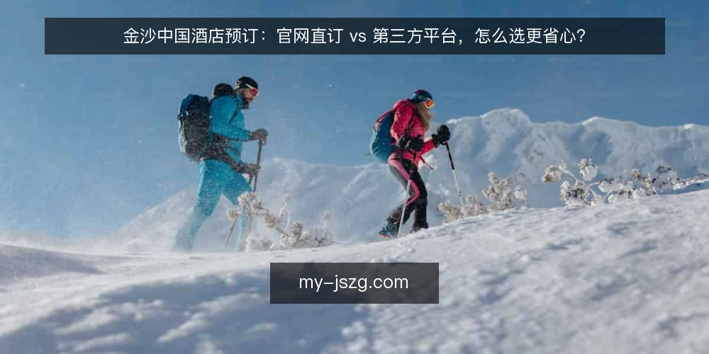 金沙中国酒店预订:官网直订 vs 第三方平台,怎么选更省心? — 明确需求:你的金沙中国之旅属于哪种场景? 配图