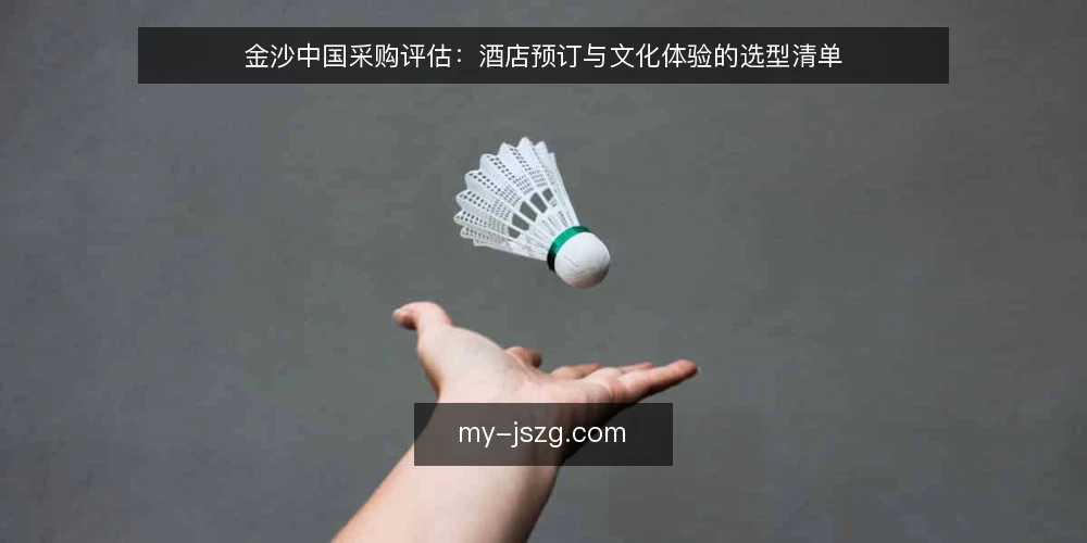 金沙中国采购评估:酒店预订与文化体验的选型清单 — 为什么现在需要审计金沙中国相关配置 配图