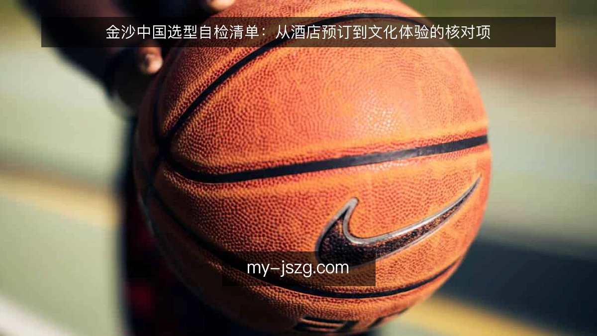 金沙中国选型自检清单：从酒店预订到文化体验的核对项