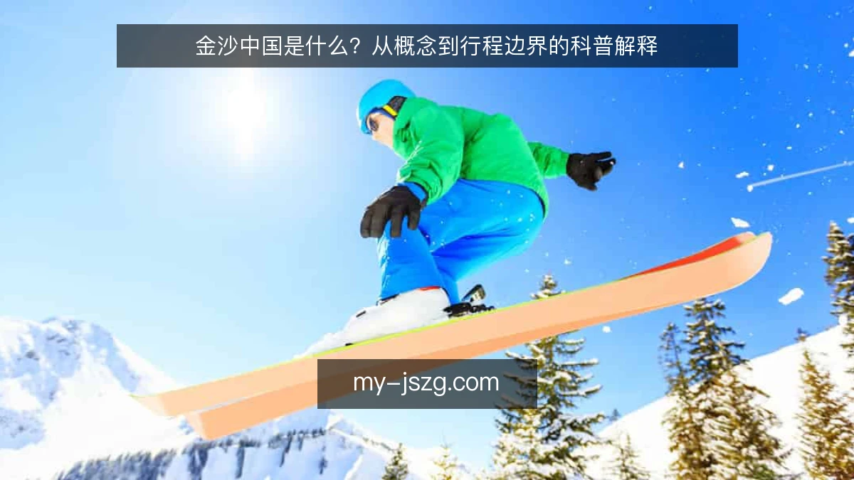 金沙中国是什么？从概念到行程边界的科普解释