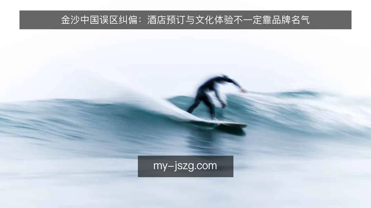 金沙中国误区纠偏:酒店预订与文化体验不一定靠品牌名气