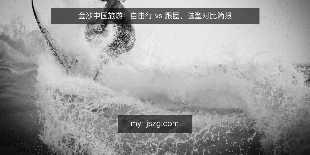 金沙中国旅游:自由行 vs 跟团,选型对比简报 — 先定义两种方案 配图