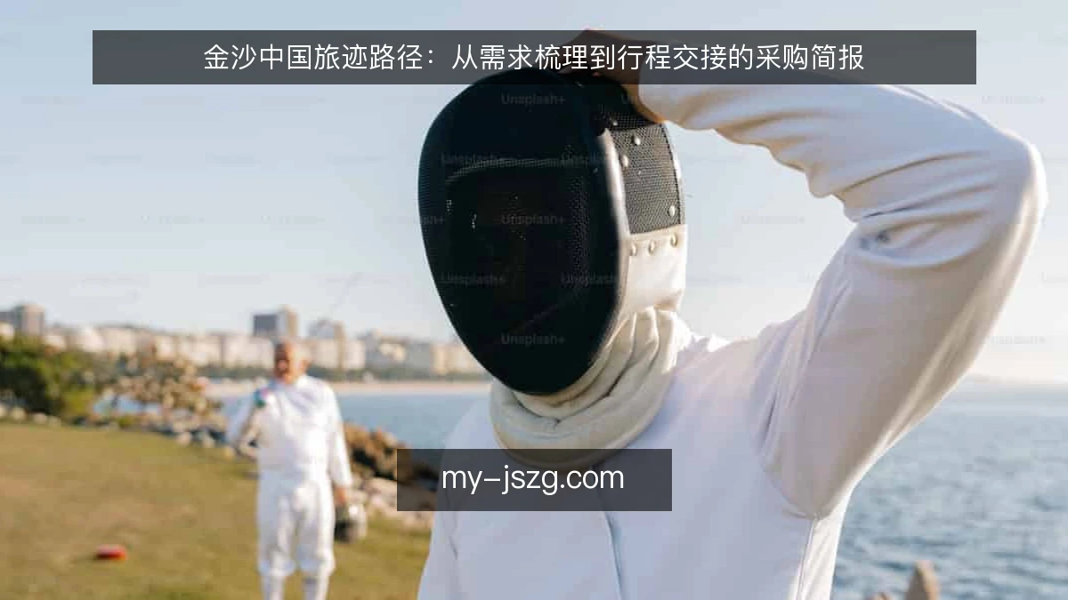 金沙中国旅迹路径:从需求梳理到行程交接的采购简报